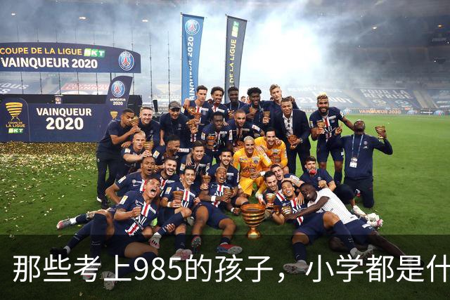 那些考上985的孩子，小学都是什么成绩？大部分的985选手，在小学的时候就已经一路领先别人了